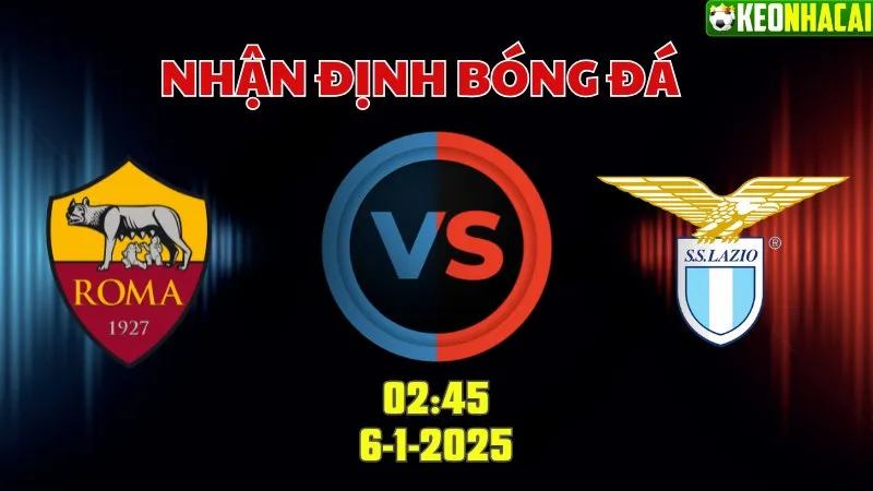 Nhận định bóng đá Roma vs Lazio 02h45 ngày 6/1